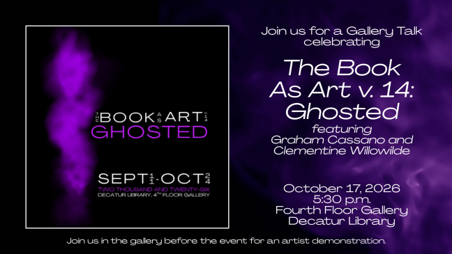 Logo: The Book As Art v.14: Ghosted exhibition; Artist Talk on October 17, 2026, with Graham Cassano and Clementine Willowilde; 5:30pm, Fourth Floor Gallery, Decatur Library